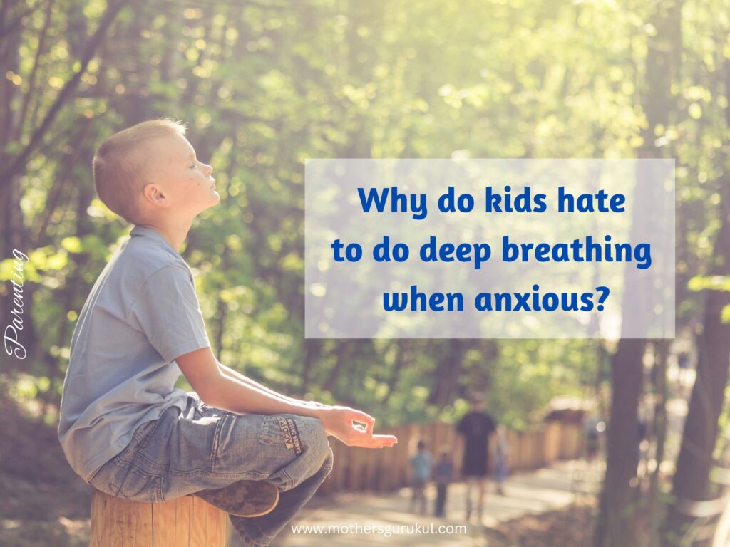 Why do kids hate to do 
deep breathing 
when anxious?