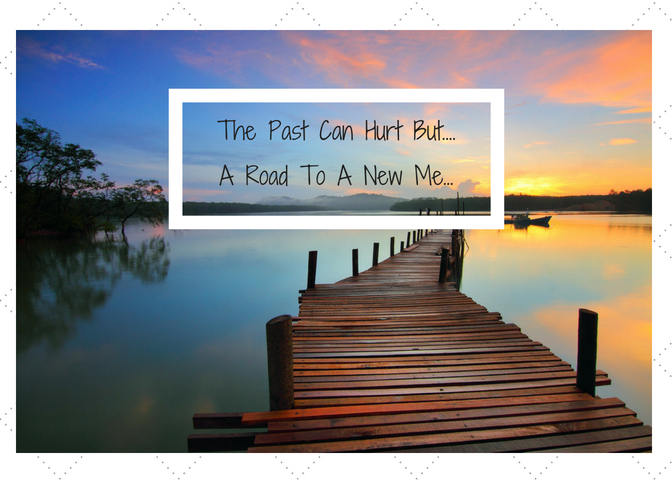 The Past can Hurt But...A Road To A New Me...