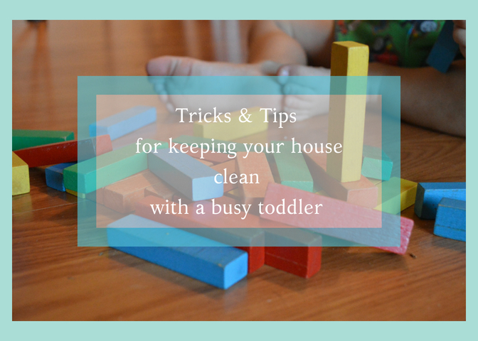 Tricks & Tips for keeping your house clean with a busy toddler