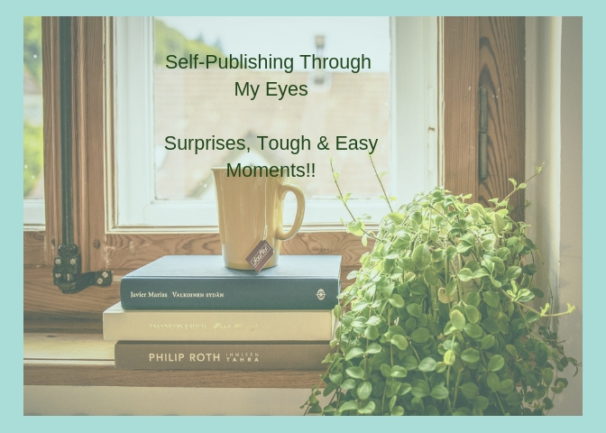 Self-Publishing Through My EyesSurprises, Tough & Easy Moments!!