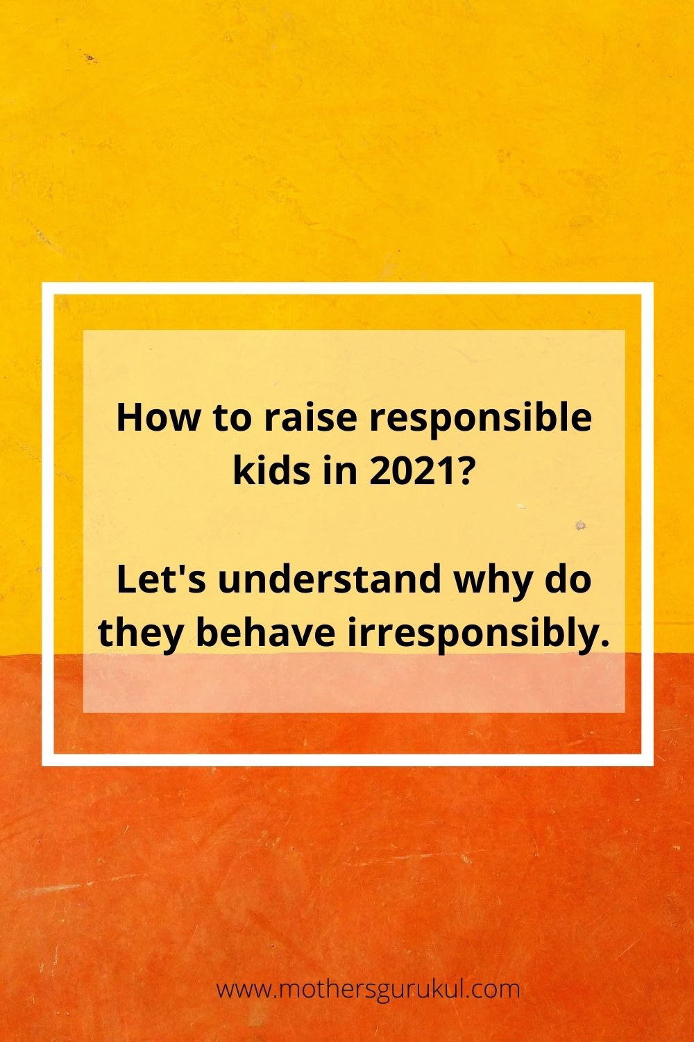How to raise responsible kids in 2021? Let's understand why do they behave irresponsibly