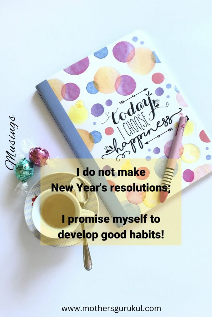 I do not make New Year's Resolutions, I promise myself to develop good habits!