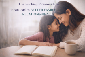 Life coaching: 7 reasons how it can lead to better family relationship?